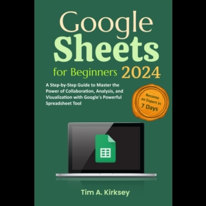 Google Sheets for Beginners 2024 - A Step-by-Step Guide to Master the Power of Collaboration, Analysis, and Visualization with Google's Powerful Spreadsheet Tool