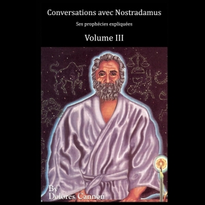 Conversations avec Nostradamus - Volume III - Ses prophécies expliquées