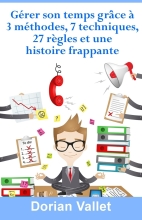 Gérer son temps grâce à 3 méthodes, 7 techniques, 27 règles et une histoire frappante