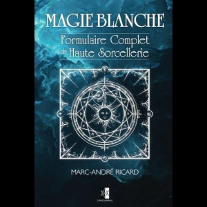 Magie Blanche: Formulaire Complet de Haute Sorcellerie Marc-André Ricard
