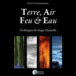 Terre, Air, Feu et Eau: Techniques de Magie Naturelle Scott Cunningham