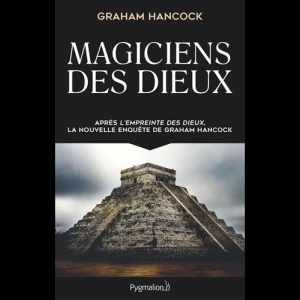 Magiciens des dieux : La sagesse oubliée de la civilisation terrestre perdue Graham Hancock