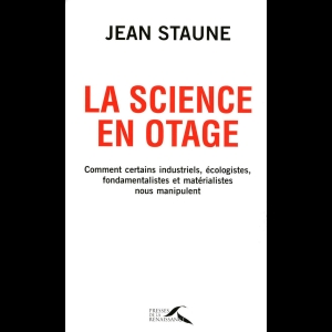 La science en otage : Comment certains industriels, écologistes, fondamentalistes et matérialistes nous manipulent Jean Staune 