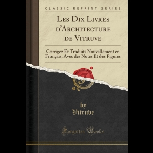 Les Dix Livres d'Architecture de Vitruve: Corrigez Et Traduits Nouvellement En Français, Avec Des Notes Et Des Figures