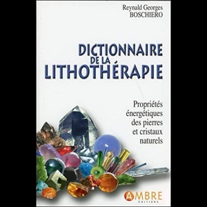 Dictionnaire de la lithothérapie - Propriétés énergétiques des pierres et cristaux naturels
