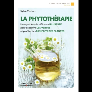 La Phytothérapie - Une synthèse de référence illustrée pour découvrir les vertus et profiter des bienfaits des plantes