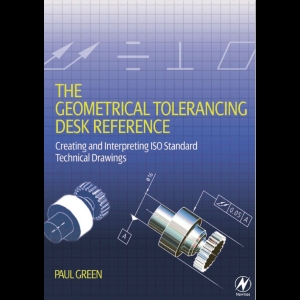 The Geometrical Tolerancing Desk Reference - Creating and Interpreting ISO Standard Technical Drawings