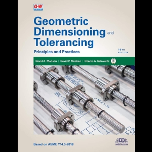 Geometric Dimensioning and Tolerancing - Geometric Dimensioning and Tolerancing: Principles and Practices [Based on ASME Y14.5-2018]