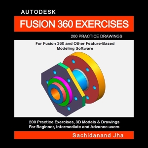 AUTODESK FUSION 360 EXERCISES - 200 Practice Drawings For FUSION 360 and Other Feature-Based Modeling Software