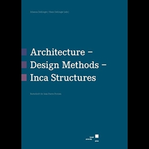 Architecture - Design Methods - Inca Structures: Festschrift for Jean-Pierre Protzen