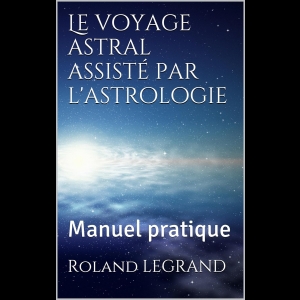 Le Voyage Astral assisté par l'Astrologie - Manuel pratique