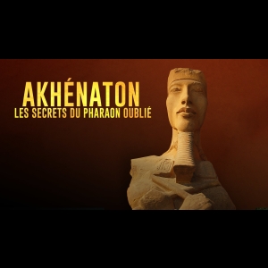 Akhenaton - Les Secrets du Pharaon Oublié