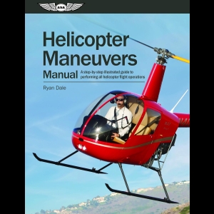 Helicopter Maneuvers Manual - A Step-by-Step Illustrated Guide to Performing All Helicopter Flight Operations