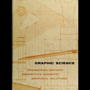 Graphic Science - Engineering Drawing, Descriptive Geometry, Graphical Solutions