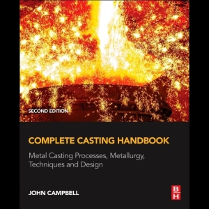 Complete Casting Handbook - Metal Casting Processes, Metallurgy, Techniques and Design