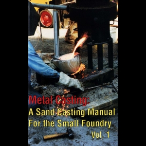 Metal Casting - A Sand Casting Manual for the Small Foundry (Volume 1)