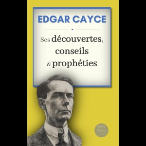 Edgar Cayce - Ses découvertes, conseils & prophéties