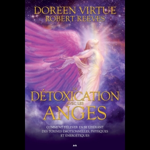 La détoxication avec les anges - Comment s’élever en se libérant des toxines émotionnelles, physiques et énergétiques