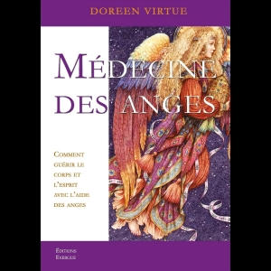 Médecine des anges - Comment guérir le corps et l'esprit avec l'aide des anges