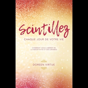 Scintillez chaque jour de votre vie - Comment vous libérer de la négativité et des drames