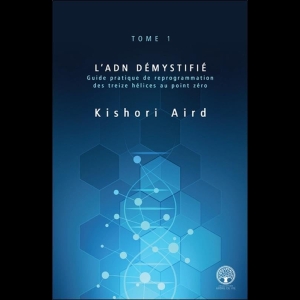 L'ADN Démystifié - Tome I - Guide pratique de reprogrammation des treize hélices au point zéro