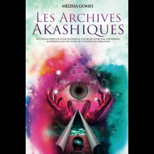 Les Archives Akashiques - Un Voyage Spirituel Pour Accéder Au Centre De Votre Âme Universelle, Maîtriser Le but De Votre Vie Et Élever Vos Vibrations