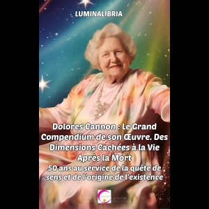 Dolores Cannon - Le Grand Compendium de son Œuvre - Des Dimensions Cachées à la Vie Après la Mort