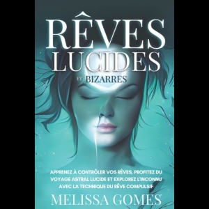 Rêves Lucides Et Bizarres - Apprenez À Contrôler Vos Rêves, Profitez Du Voyage Astral Lucide Et Explorez L'Inconnu Avec La Technique Du Rêve Compulsif