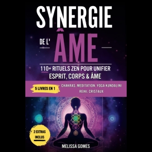 Synergie De L'Âme - 110+ Rituels Zen Pour Unifier Esprit, Corps & Âme. Chakras, Méditation, Yoga Kundalini, Reiki, Cristaux. Améliorez Votre Vie, Spiritualité Et Équilibre