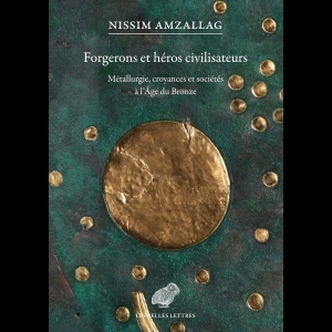 Forgerons et héros civilisateurs - Métallurgie, croyances et sociétés à l'âge du bronze