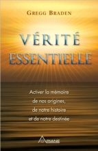 Vérité essentielle : Activer la mémoire de nos origines, de notre histoire et de notre destinée Gregg Braden