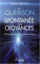 La Guérison Spontanée des Croyances - L'éclatement du paradigme des fausses limites Gregg Braden