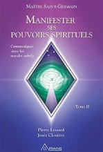 Manifester ses pouvoirs spirituels TOME 2 - Communiquer avec les mondes subtils Josée Clouâtre  Maître Saint-Germain  Pierre Lessard 