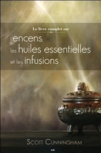 Le livre complet sur l'encens, les huiles essentielles et les infusions Scott Cunningham