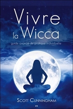 Vivre la Wicca - Guide avancé de pratique individuelle Scott Cunningham