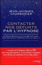 Contacter nos défunts par l'hypnose : La Trans Communication Hypnotique : une nouvelle thérapie pour le deuil  Jean-Jacques Charbonier