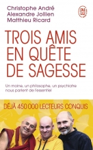 Trois amis en quête de sagesse - Un moine, un philosophe, un psychiatre nous parlent de l'essentiel