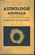 Astrologie Mondiale. Ses Bases Rationnelles, la Loi des Grands Evènements Historiques. Quinze Ans de Paix Sur L'europe