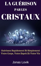 La Guérison Par Les Cristaux - Guérissez Rapidement Et Simplement Votre Corps, Votre Esprit Et Votre Vie