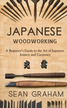 Japanese Woodworking - A Beginner's Guide to the Art of Japanese Joinery and Carpentry