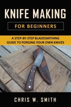 Knifemaking For Beginners - A Step-by-Step Bladesmithing Guide to Forging your own Knives with Basic Tools
