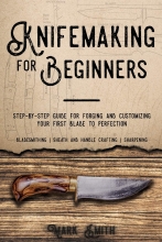 Knifemaking for Beginners - Step-by-Step Guide for Forging and Customizing Your First Knife to Perfection